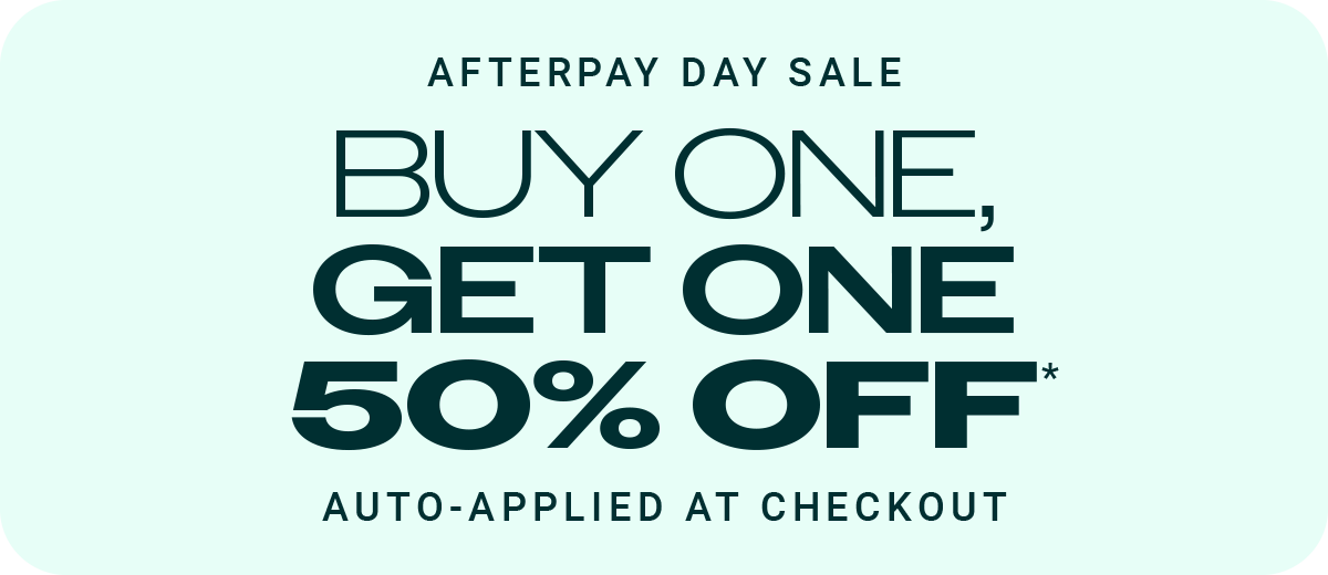 Afterpay Day Sale - Buy one, get one 50% off*. Auto-applied at checkout.